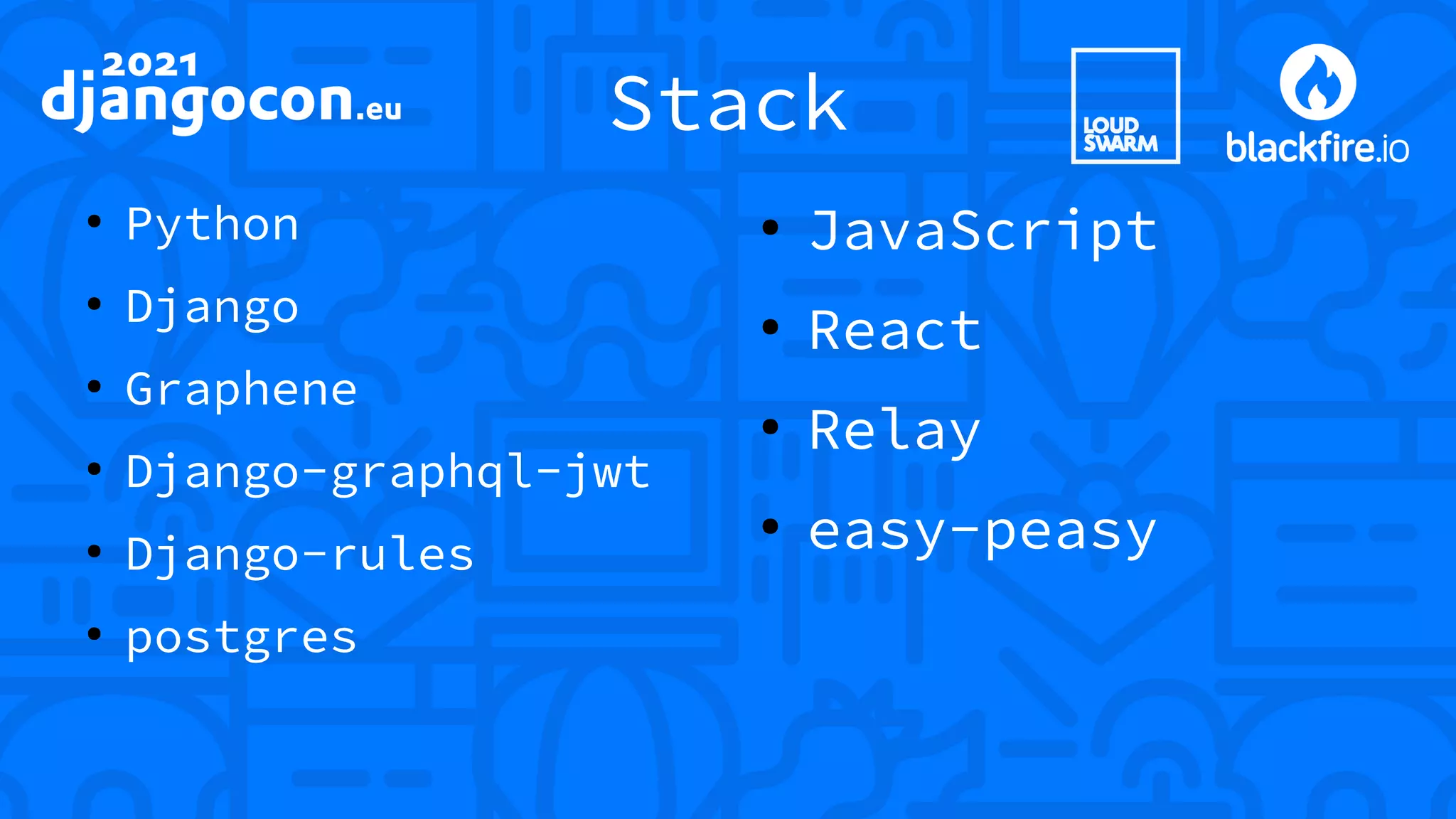 Stack ● Python ● Django ● Graphene ● Django-graphql-jwt ● Django-rules ● postgres ● JavaScript ● React ● Relay ● easy-peasy 