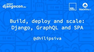 Build, deploy and scale:
Django, GraphQL and SPA
@dhilipsiva
 