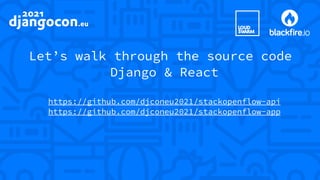 Let’s walk through the source code
Django & React
https://github.com/djconeu2021/stackopenflow-api
https://github.com/djconeu2021/stackopenflow-app
 
