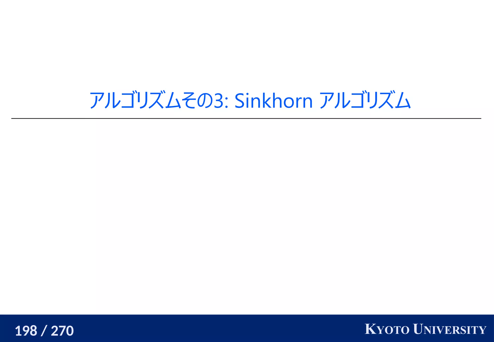 198 / 270 KYOTO UNIVERSITY
アルゴリズムその3: Sinkhorn アルゴリズム
 