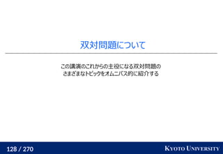 128 / 270 KYOTO UNIVERSITY
双対問題について
この講演のこれからの主役になる双対問題の
さまざまなトピックをオムニバス的に紹介する
 