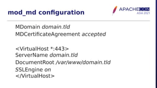 mod_md configuration
MDomain domain.tld
MDCertificateAgreement accepted
<VirtualHost *:443>
ServerName domain.tld
DocumentRoot /var/www/domain.tld
SSLEngine on
</VirtualHost>
 
