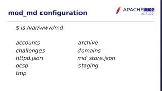 mod_md configuration
$ ls /var/www/md
accounts archive
challenges domains
httpd.json md_store.json
ocsp staging
tmp
 