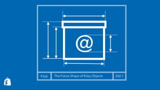 @
Kaigi The Future Shape of Ruby Objects 202:1
 