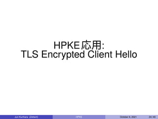 HPKE応用:
TLS Encrypted Client Hello
Jun Kurihara (Zettant) HPKE October 6, 2021 24 / 40
 
