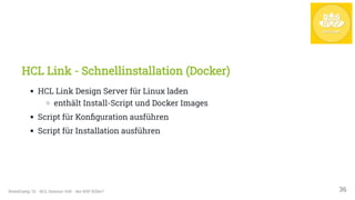 HCL Link - Schnellinstallation (Docker)
HCL Link Design Server für Linux laden
enthält Install-Script und Docker Images
Script für Konfiguration ausführen
Script für Installation ausführen
NotesCamp '21 - HCL Domino Volt - der NSF Killer? 36
 