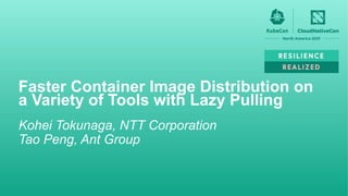Kohei Tokunaga, NTT Corporation
Tao Peng, Ant Group
Faster Container Image Distribution on
a Variety of Tools with Lazy Pulling
 