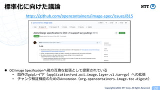 Copyright(c)2021 NTT Corp. All Rights Reserved
https://github.com/opencontainers/image-spec/issues/815
l OCI Image Specification
• gzip 2 application/vnd.oci.image.layer.v1.tar+gz
• 0 Annotation org.opencontainers.image.toc.digest
 