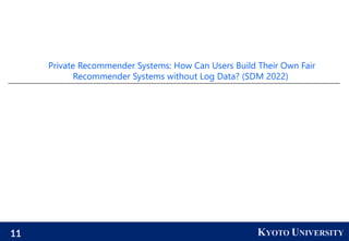 11 KYOTO UNIVERSITY
Private Recommender Systems: How Can Users Build Their Own Fair
Recommender Systems without Log Data? ...