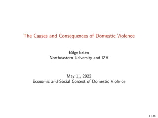 The Causes and Consequences of Domestic Violence
Bilge Erten
Northeastern University and IZA
May 11, 2022
Economic and Social Context of Domestic Violence
1 / 36
 