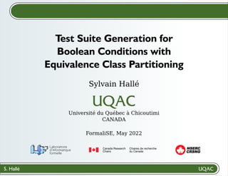 S. Hallé
Sylvain Hallé
Université du Québec à Chicoutimi
CANADA
Test Suite Generation for
Boolean Conditions with
Equivalence Class Partitioning
CRSNG
NSERC
FormaliSE, May 2022
 