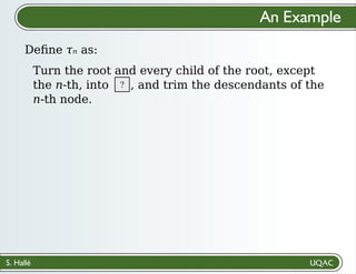 S. Hallé
Deﬁne 𝜏ₙ as:
An Example
Turn the root and every child of the root, except
the n-th, into , and trim the descendants of the
n-th node.
?
 