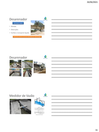 26/06/2021
31
Desarenador
• Abrasão
• Obstruções
• Facilitar o transporte líquido
Partículas entre 0,1 e 0,4 mm removidas por sedimentação
remover areia
Desarenador
Medidor de Vazão
 