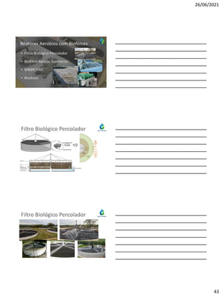 26/06/2021
43
• Filtro Biológico Percolador
• Biofiltro Aerado Submerso
• MBBR/IFAS
• Biodisco
Reatores Aeróbios com Biofilmes
Filtro Biológico Percolador
Filtro Biológico Percolador
 