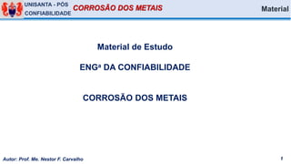 Autor: Prof. Me. Nestor F. Carvalho 1
UNISANTA - PÓS
CONFIABILIDADE
Material de Estudo
ENGa DA CONFIABILIDADE
CORROSÃO DOS METAIS
Material
 