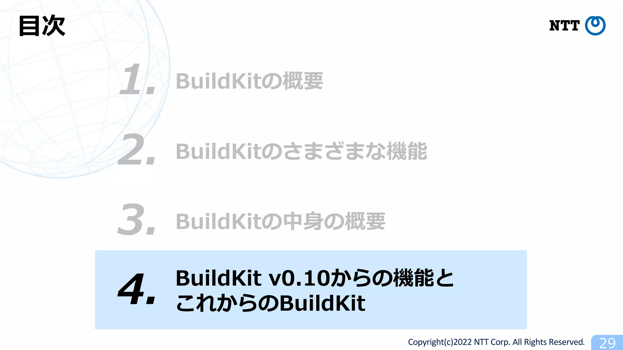Copyright(c)2022 NTT Corp. All Rights Reserved. 29
BuildKitの概要
1.
⽬次
3. BuildKitの中⾝の概要
4. BuildKit v0.10からの機能と
これからのBuildKit
2. BuildKitのさまざまな機能
 