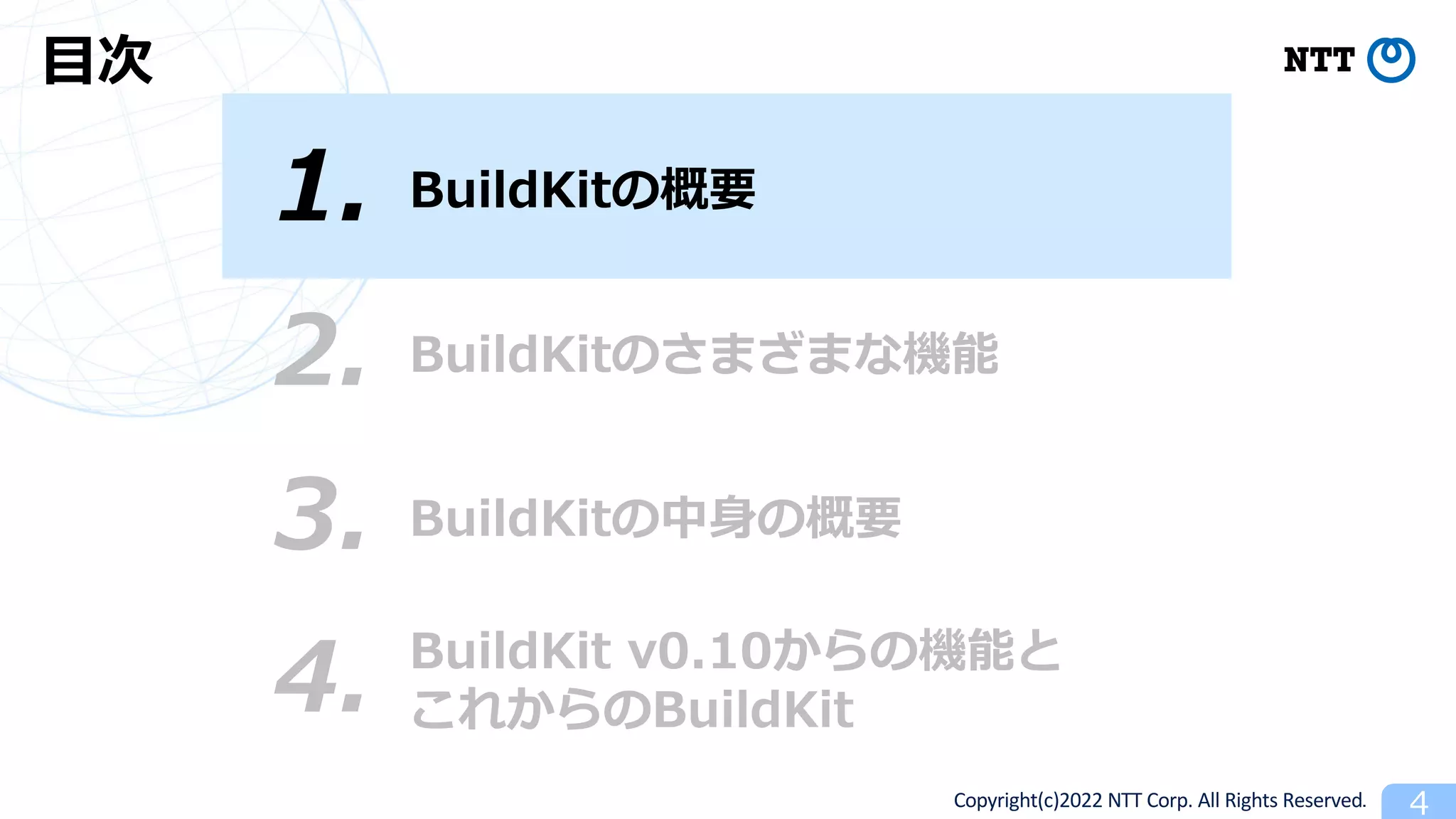 Copyright(c)2022 NTT Corp. All Rights Reserved. 4
BuildKitの概要
1.
⽬次
3. BuildKitの中⾝の概要
4. BuildKit v0.10からの機能と
これからのBuildKit
2. BuildKitのさまざまな機能
 