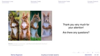 Transmission Lines Stochastic Fields Deterministic Fields Complex Systems
Overview
Some Transmission Line Theory
Coupling of Stochastic Fields
Coupling of Deterministic Fields
Coupling to Complex Systems
Mathias Magdowski Coupling to Complex Systems 2022-09-05 33 / 41
 