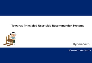 1 KYOTO UNIVERSITY
KYOTO UNIVERSITY
Towards Principled User-side Recommender Systems
Ryoma Sato
 