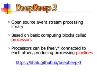 Open source event stream processing
library
Based on basic computing blocks called
processors
Processors can be freely* connected to
each other, producing processing pipelines
https://liflab.github.io/beepbeep-3
 