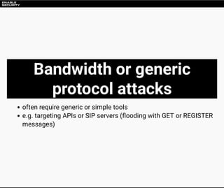 Bandwidth or generic
protocol attacks
often require generic or simple tools
e.g. targeting APIs or SIP servers ( ooding wi...