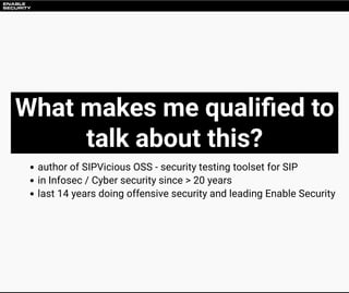 What makes me quali ed to
talk about this?
author of SIPVicious OSS - security testing toolset for SIP
in Infosec / Cyber ...