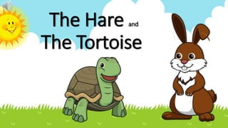 The Hare and
The Tortoise
 