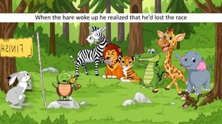 When the hare woke up he realized that he’d lost the race
 