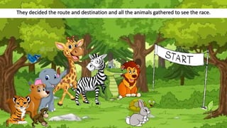 They decided the route and destination and all the animals gathered to see the race.
 