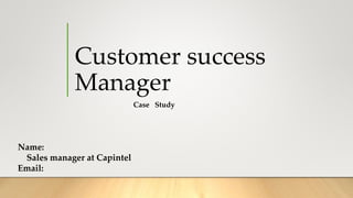 Customer success
Manager
Case Study
Name:
Sales manager at Capintel
Email:
 