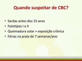 Quando suspeitar de CBC?
• Sardas antes dos 15 anos
• Fototipos I e II
• Queimadura solar > exposição crônica
• Férias na praia de 7 semanas/ano
50
 