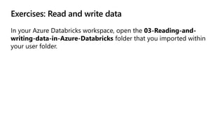 Exercises: Read and write data
In your Azure Databricks workspace, open the 03-Reading-and-
writing-data-in-Azure-Databric...