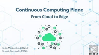 Continuous Computing Plane
From Cloud to Edge
Remo Marconzini, 883256
Niccolò Puccinelli, 881395
 