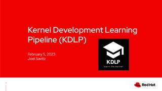 Kernel Development Learning
Pipeline (KDLP)
1
February 5, 2023
Joel Savitz
 