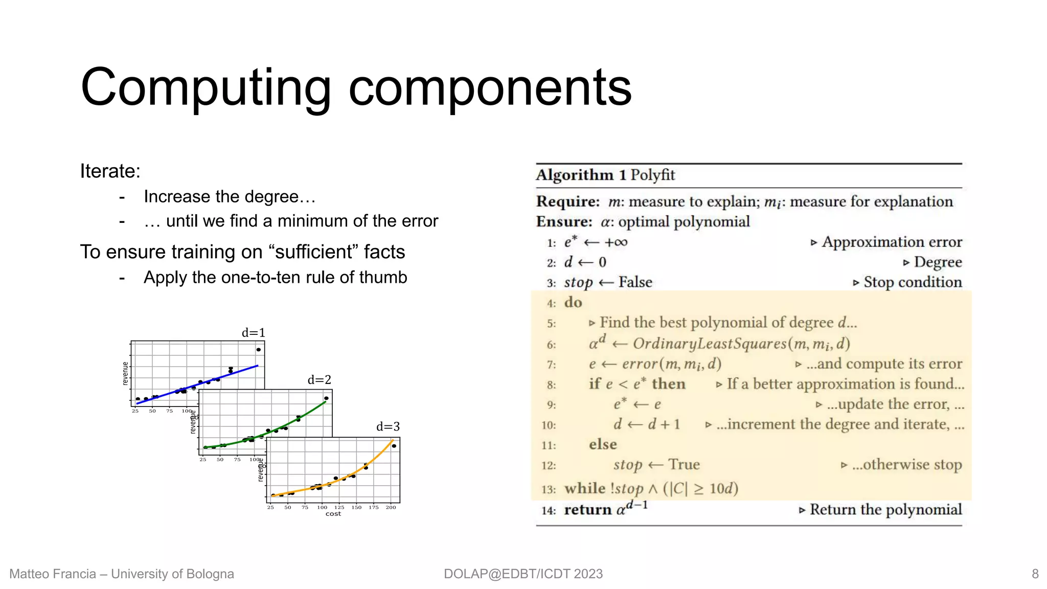 DOLAP@EDBT/ICDT 2023
Iterate:
- Increase the degree…
- … until we find a minimum of the error
To ensure training on “sufficient” facts
- Apply the one-to-ten rule of thumb
d=1
d=2
d=3
Computing components
Matteo Francia – University of Bologna 8
 