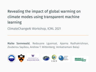 Revealing the impact of global warming on
climate modes using transparent machine
learning
ClimateChangeAI Workshop, ICML 2021
Maike Sonnewald, Redouane Lguensat, Aparna Radhakrishnan,
Zouberou Sayibou, Andrew T. Wittenberg, Venkatramani Balaji
 