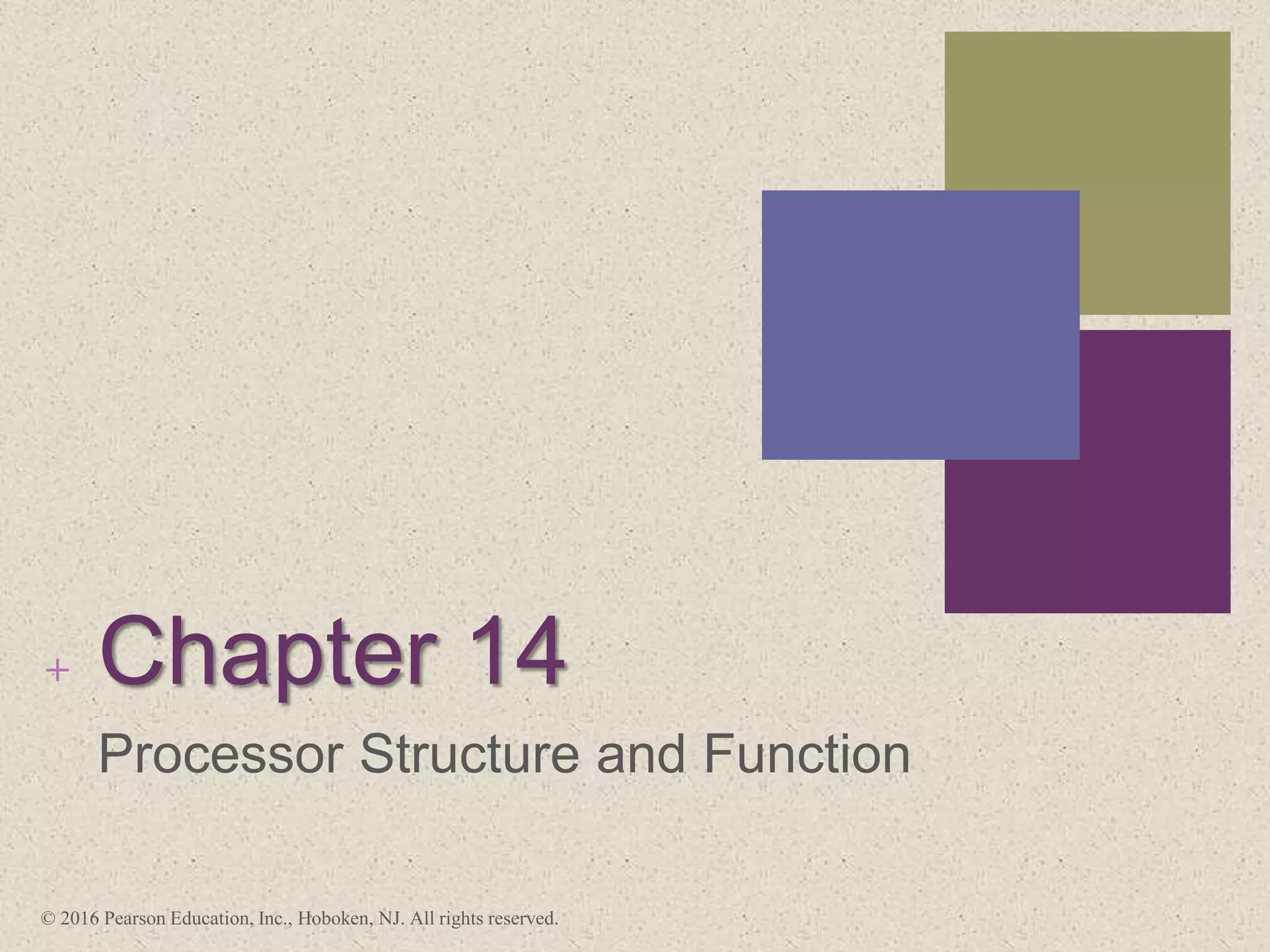+ Chapter 14
Processor Structure and Function
© 2016 Pearson Education, Inc., Hoboken, NJ. All rights reserved.
 