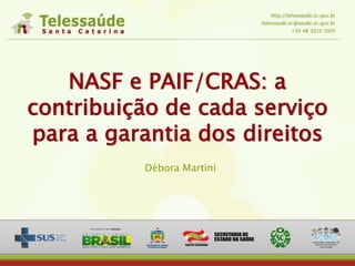 NASF e PAIF/CRAS: a
contribuição de cada serviço
para a garantia dos direitos
Débora Martini
 
