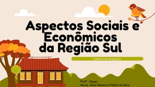 Aspectos Sociais e
Econômicos
da Região Sul
Trabalho de Geografia
Profº : Diego
Aluna: Álice Rebecca Palitot da Silva
 