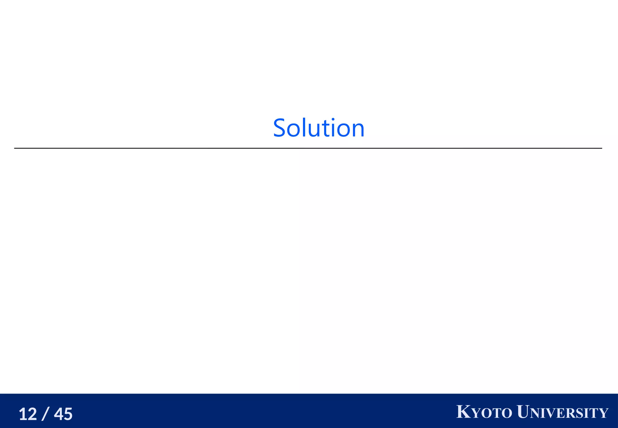 12 / 45 KYOTO UNIVERSITY
Solution
 