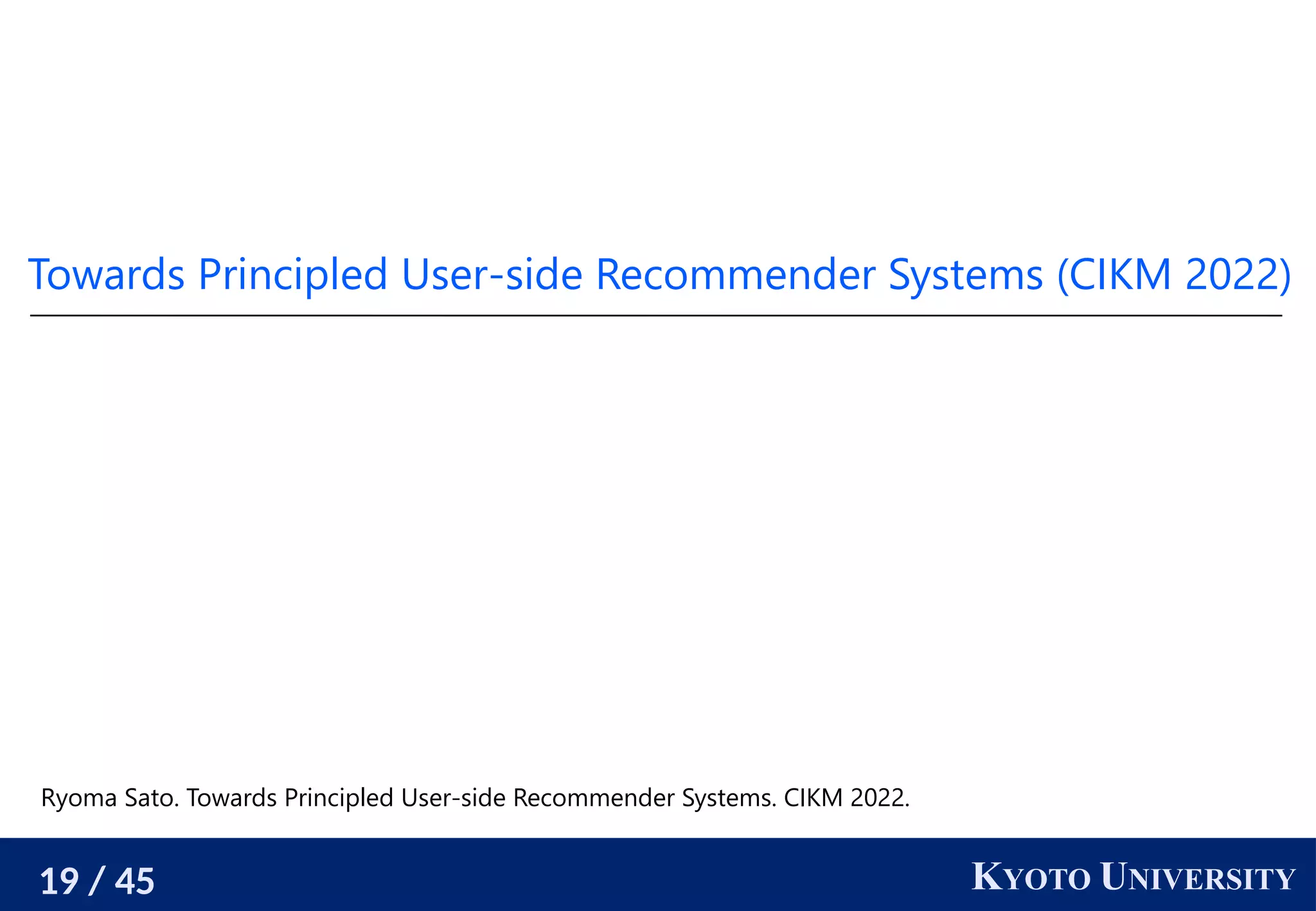19 / 45 KYOTO UNIVERSITY
Towards Principled User-side Recommender Systems (CIKM 2022)
Ryoma Sato. Towards Principled User-side Recommender Systems. CIKM 2022.
 