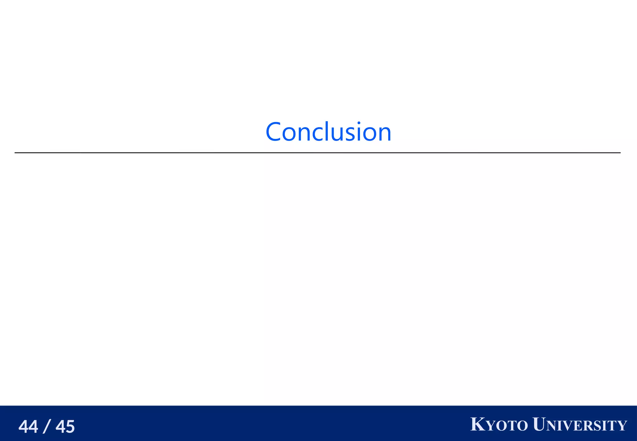 44 / 45 KYOTO UNIVERSITY
Conclusion
 