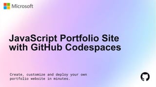 Create, customize and deploy your own
portfolio website in minutes.
JavaScript Portfolio Site
with GitHub Codespaces
 