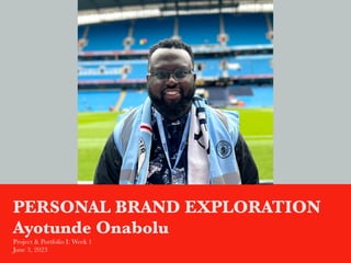 PERSONAL BRAND EXPLORATION
Ayotunde Onabolu
Project & Portfolio I: Week 1
June 3, 2023
 