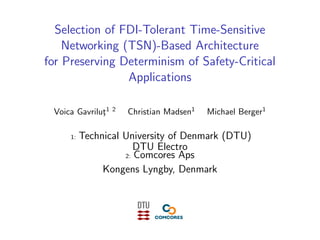 Selection of FDI-Tolerant Time-Sensitive
Networking (TSN)-Based Architecture
for Preserving Determinism of Safety-Critical
Applications
Voica Gavriluţ1 2
Christian Madsen1
Michael Berger1
1: Technical University of Denmark (DTU)
DTU Electro
2: Comcores Aps
Kongens Lyngby, Denmark
 