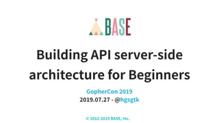 © - BASE, Inc.
Building API server-side
architecture for Beginners
GopherCon
. . - @hgsgtk
 