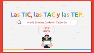 Las TIC, las TAC y las TEP.
María Zuleima Calderón Calderón
HIPI III
USCO
 