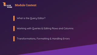 Module Content
What is the Query Editor?
Working with Queries & Editing Rows and Columns
Transformations, Formatting & Handling Errors
 