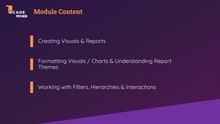 Module Content
Creating Visuals & Reports
Formatting Visuals / Charts & Understanding Report
Themes
Working with Filters, Hierarchies & Interactions
 