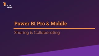 Power BI Pro & Mobile
Sharing & Collaborating
 